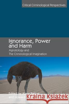 Ignorance, Power and Harm: Agnotology and the Criminological Imagination Barton, Alana 9783319973425