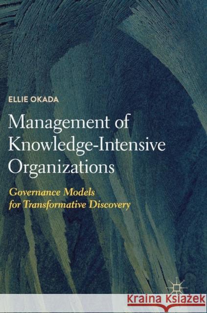 Management of Knowledge-Intensive Organizations: Governance Models for Transformative Discovery Okada, Ellie 9783319973722 Palgrave MacMillan