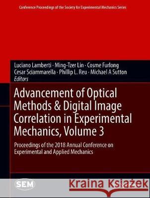 Advancement of Optical Methods & Digital Image Correlation in Experimental Mechanics, Volume 3: Proceedings of the 2018 Annual Conference on Experimen Lamberti, Luciano 9783319974804