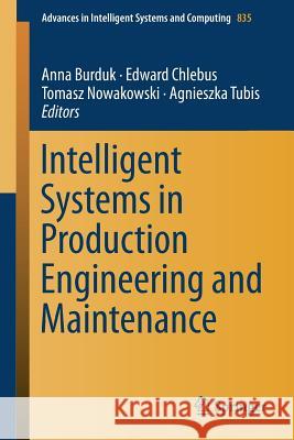 Intelligent Systems in Production Engineering and Maintenance Anna Burduk Edward Chlebus Tomasz Nowakowski 9783319974897