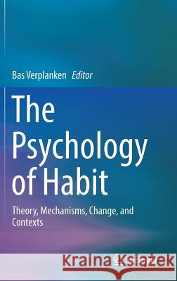 The Psychology of Habit: Theory, Mechanisms, Change, and Contexts Verplanken, Bas 9783319975283 Springer