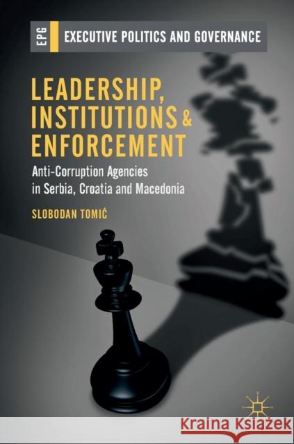 Leadership, Institutions and Enforcement: Anti-Corruption Agencies in Serbia, Croatia and Macedonia Tomic, Slobodan 9783319975825 Palgrave MacMillan