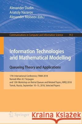 Information Technologies and Mathematical Modelling. Queueing Theory and Applications: 17th International Conference, Itmm 2018, Named After A.F. Terp Dudin, Alexander 9783319975948 Springer