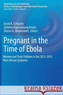 Pregnant in the Time of Ebola: Women and Their Children in the 2013-2015 West African Epidemic Schwartz, David A. 9783319976365
