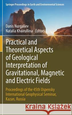 Practical and Theoretical Aspects of Geological Interpretation of Gravitational, Magnetic and Electric Fields: Proceedings of the 45th Uspensky Intern Nurgaliev, Danis 9783319976693 Springer