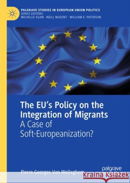 The Eu's Policy on the Integration of Migrants: A Case of Soft-Europeanization? Van Wolleghem, Pierre Georges 9783319976815 Palgrave Macmillan