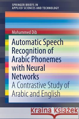 Automatic Speech Recognition of Arabic Phonemes with Neural Networks: A Contrastive Study of Arabic and English Dib, Mohammed 9783319977096 Springer