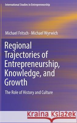 Regional Trajectories of Entrepreneurship, Knowledge, and Growth: The Role of History and Culture Fritsch, Michael 9783319977812