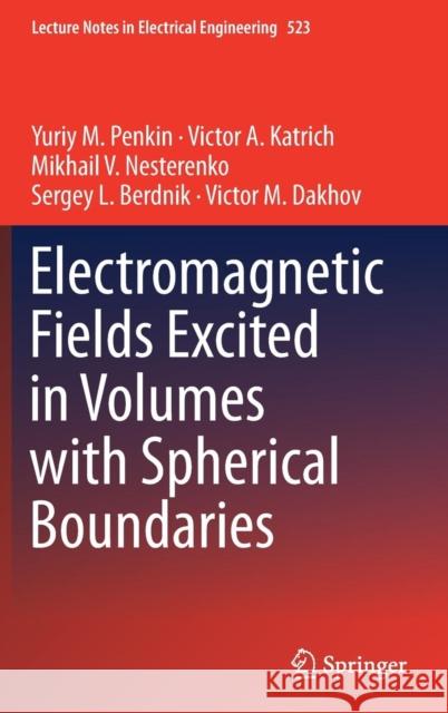 Electromagnetic Fields Excited in Volumes with Spherical Boundaries Penkin, Yuriy M. 9783319978185