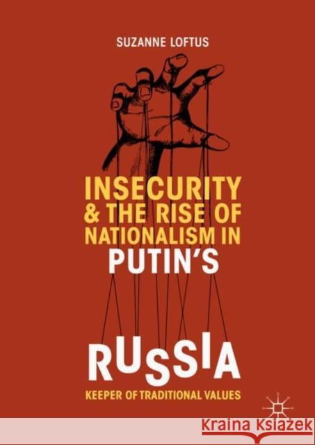 Insecurity & the Rise of Nationalism in Putin's Russia: Keeper of Traditional Values Loftus, Suzanne 9783319978215