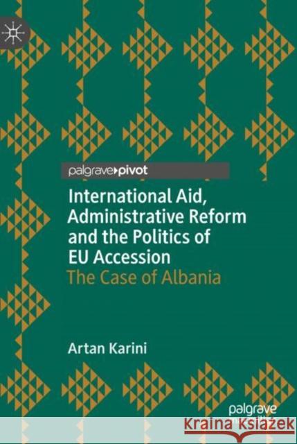 International Aid, Administrative Reform and the Politics of Eu Accession: The Case of Albania Karini, Artan 9783319978338 Palgrave Pivot