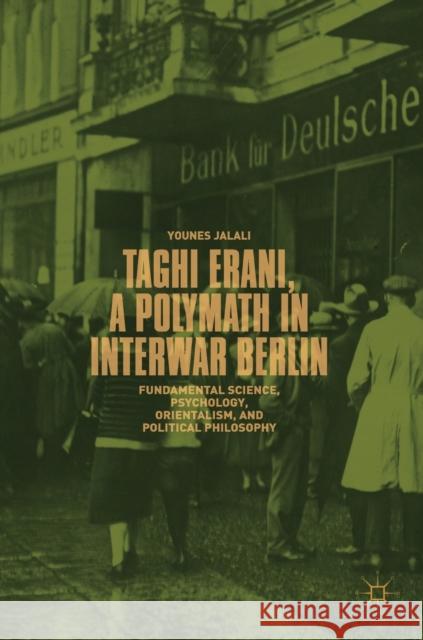 Taghi Erani, a Polymath in Interwar Berlin: Fundamental Science, Psychology, Orientalism, and Political Philosophy Jalali, Younes 9783319978369