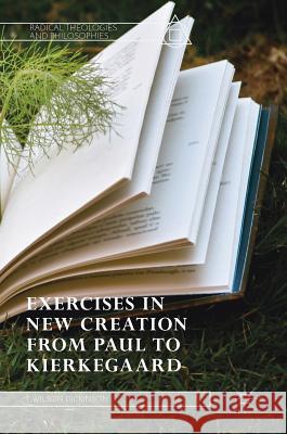 Exercises in New Creation from Paul to Kierkegaard Dickinson, T. Wilson 9783319978420 Palgrave Macmillan