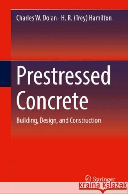 Prestressed Concrete: Building, Design, and Construction Dolan, Charles W. 9783319978819