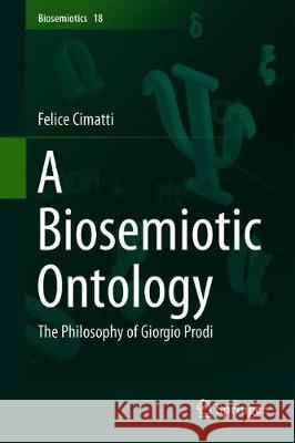 A Biosemiotic Ontology: The Philosophy of Giorgio Prodi Cimatti, Felice 9783319979021