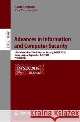 Advances in Information and Computer Security: 13th International Workshop on Security, Iwsec 2018, Sendai, Japan, September 3-5, 2018, Proceedings Inomata, Atsuo 9783319979151