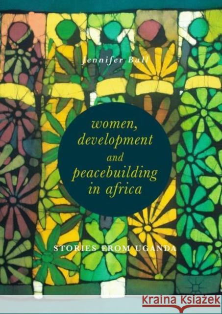 Women, Development and Peacebuilding in Africa: Stories from Uganda Ball, Jennifer 9783319979489 Palgrave MacMillan