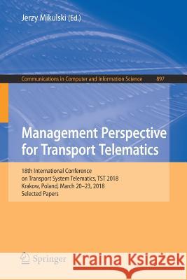 Management Perspective for Transport Telematics: 18th International Conference on Transport System Telematics, Tst 2018, Krakow, Poland, March 20-23, Mikulski, Jerzy 9783319979540