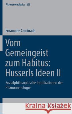 Vom Gemeingeist Zum Habitus: Husserls Ideen II: Sozialphilosophische Implikationen Der Phänomenologie Caminada, Emanuele 9783319979847