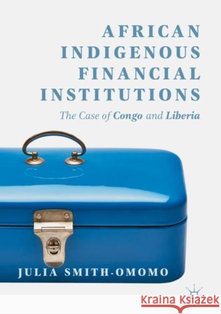 African Indigenous Financial Institutions: The Case of Congo and Liberia Smith-Omomo, Julia 9783319980102