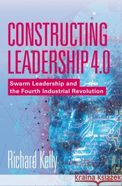 Constructing Leadership 4.0: Swarm Leadership and the Fourth Industrial Revolution Kelly, Richard 9783319980614