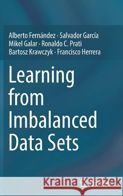 Learning from Imbalanced Data Sets Alberto Fernandez Salvador Garcia Mikel Galar 9783319980737 Springer