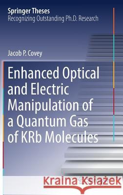 Enhanced Optical and Electric Manipulation of a Quantum Gas of Krb Molecules Covey, Jacob P. 9783319981062 Springer