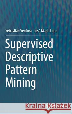 Supervised Descriptive Pattern Mining Ventura, Sebastian; Luna, José María 9783319981390 Springer