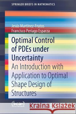Optimal Control of Pdes Under Uncertainty: An Introduction with Application to Optimal Shape Design of Structures Martínez-Frutos, Jesús 9783319982090