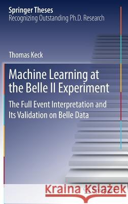 Machine Learning at the Belle II Experiment: The Full Event Interpretation and Its Validation on Belle Data Keck, Thomas 9783319982489 Springer