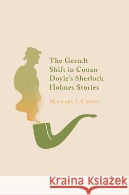 The Gestalt Shift in Conan Doyle's Sherlock Holmes Stories Michael J. Crowe 9783319982908
