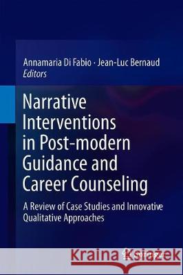 Narrative Interventions in Post-Modern Guidance and Career Counseling: A Review of Case Studies and Innovative Qualitative Approaches Di Fabio, Annamaria 9783319982991 Springer