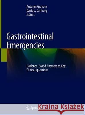 Gastrointestinal Emergencies: Evidence-Based Answers to Key Clinical Questions Graham, Autumn 9783319983424 Springer