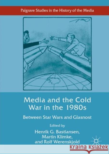 Media and the Cold War in the 1980s: Between Star Wars and Glasnost Bastiansen, Henrik G. 9783319983813 Palgrave MacMillan