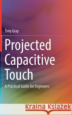 Projected Capacitive Touch: A Practical Guide for Engineers Gray, Tony 9783319983912 Springer