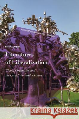 Literatures of Liberalization: Global Circulation and the Long Nineteenth Century Gagnier, Regenia 9783319984186