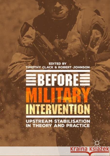 Before Military Intervention: Upstream Stabilisation in Theory and Practice Clack, Timothy 9783319984360 Palgrave MacMillan