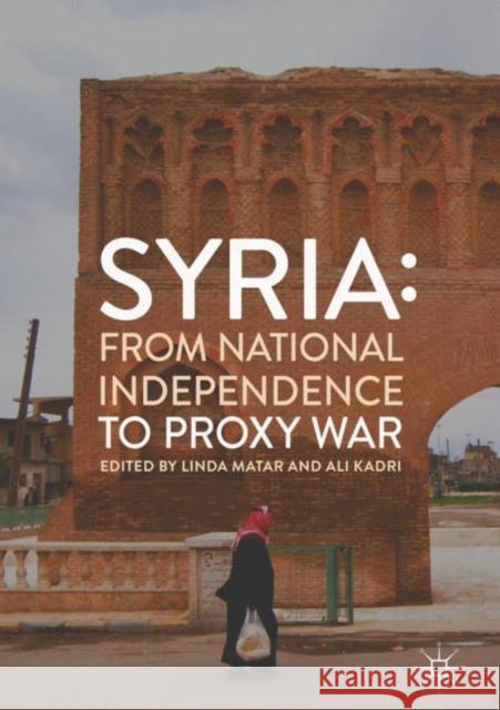 Syria: From National Independence to Proxy War Linda Matar Ali Kadri 9783319984575 Palgrave MacMillan