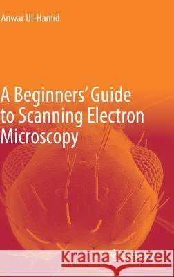 A Beginners' Guide to Scanning Electron Microscopy Anwar UL-Hamid 9783319984810