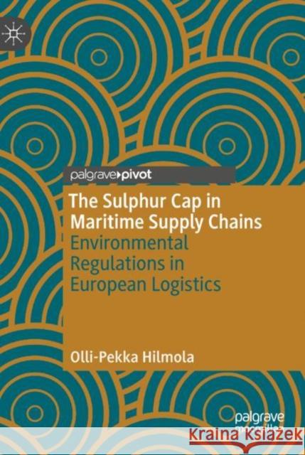 The Sulphur Cap in Maritime Supply Chains: Environmental Regulations in European Logistics Hilmola, Olli-Pekka 9783319985442 Palgrave Pivot