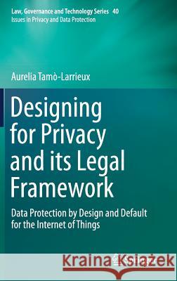 Designing for Privacy and Its Legal Framework: Data Protection by Design and Default for the Internet of Things Tamò-Larrieux, Aurelia 9783319986234 Springer