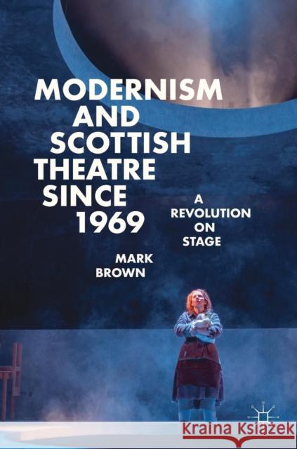 Modernism and Scottish Theatre Since 1969: A Revolution on Stage Brown, Mark 9783319986388