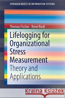 Lifelogging for Organizational Stress Measurement: Theory and Applications Fischer, Thomas 9783319987101