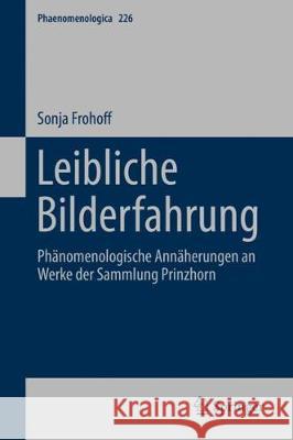 Leibliche Bilderfahrung: Phänomenologische Annäherungen an Werke Der Sammlung Prinzhorn Frohoff, Sonja 9783319987286 Springer