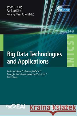 Big Data Technologies and Applications: 8th International Conference, Bdta 2017, Gwangju, South Korea, November 23-24, 2017, Proceedings Jung, Jason J. 9783319987514 Springer