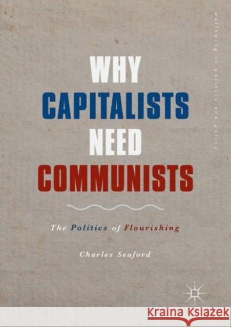 Why Capitalists Need Communists: The Politics of Flourishing Seaford, Charles 9783319987545 Palgrave MacMillan