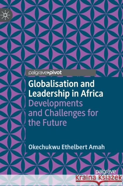 Globalisation and Leadership in Africa: Developments and Challenges for the Future Amah, Okechukwu Ethelbert 9783319987637 Palgrave Pivot