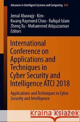 International Conference on Applications and Techniques in Cyber Security and Intelligence Atci 2018: Applications and Techniques in Cyber Security an Abawajy, Jemal 9783319987750 Springer