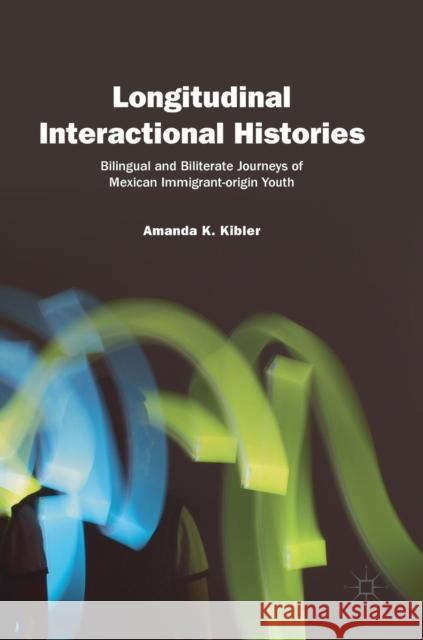Longitudinal Interactional Histories: Bilingual and Biliterate Journeys of Mexican Immigrant-Origin Youth Kibler, Amanda K. 9783319988146 Palgrave MacMillan