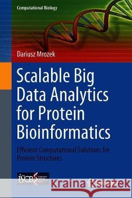 Scalable Big Data Analytics for Protein Bioinformatics: Efficient Computational Solutions for Protein Structures Mrozek, Dariusz 9783319988382